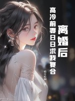 离婚后，高冷前妻日日求我复合