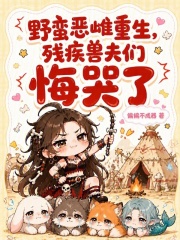野蛮恶雌重生，残疾兽夫们悔哭了